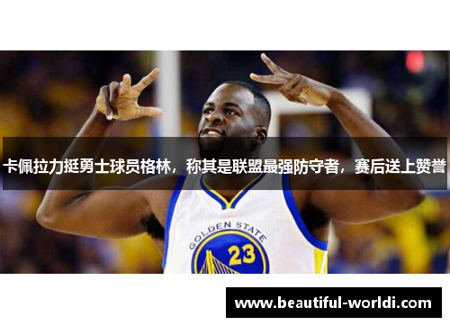 卡佩拉力挺勇士球员格林，称其是联盟最强防守者，赛后送上赞誉